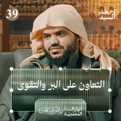 رياض الصالحين 39 | باب في التعاون على البر والتقوى | أنوار السنة المحمدية | أحمد السيد