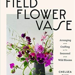 ACCESS [EBOOK EPUB KINDLE PDF] Field, Flower, Vase: Arranging and Crafting with Seasonal and Wild Bl
