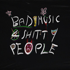 BAD MUSIC 4 SHITTY PEOPLE