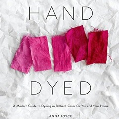 Ebook Hand Dyed: A Modern Guide to Dyeing in Brilliant Color for You and Your Home