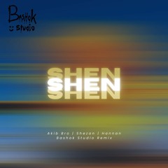 Akib Bro | Shezan | Hannan - Shen (BASHOK STUDIO REMIX)