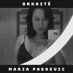 ORKAITĖ Podcast #15 - MARIA PASKEVIC