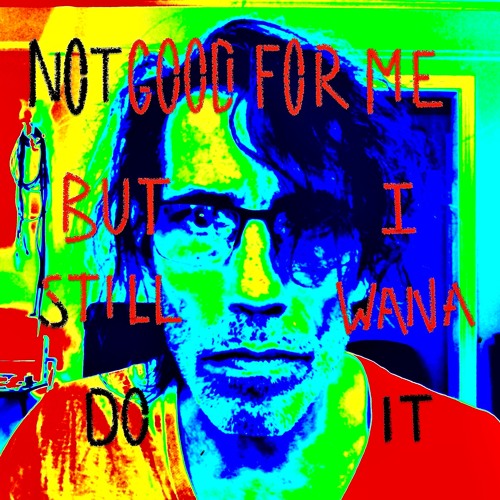 Not Good For Me But I Still Wanna Do It