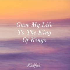 Gave My Life To The King Of Kings - KaYah