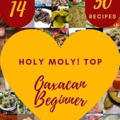READ⚡[PDF]✔ Holy Moly! Top 50 Oaxacan Beginner Recipes Volume 14: Oaxacan Beginner