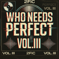 WHO NEEDS PERFECT - VOL III
