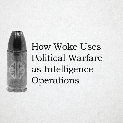 How Woke Uses Political Warfare as Intelligence Operations