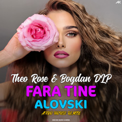 Theo Rose feat. Bogdan DLP - Fara Tine (ALOVSKI Afro House Remix) [EXTENDED]