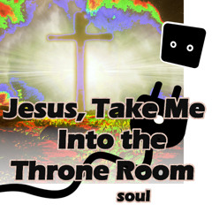 Jesus, Take Me Into the Throne Room soul