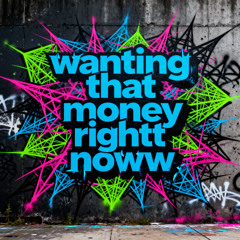 Wanting That Money Rightt Noww