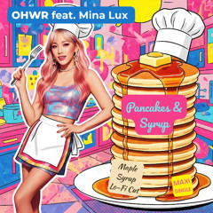 OHWR - Pancakes and Syrup (feat. Mina Lux) [Maple Syrup Lo-Fi Cut]