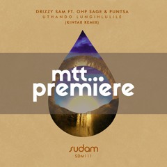 mtt PREMIERE : Drizzy Sam feat. OHP Sage & Puntsa - Uthando Lungihlulile (Kintar Remix) | Sudam |