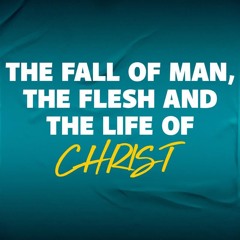 The Fall Of Man, The Flesh And The Life Of Christ