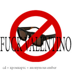 FUCK VALENTINO (+хромхартс +anonymous ember)