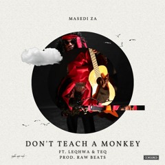 Don't Teach A Monkey (Ft. Teq and Leqhwa)