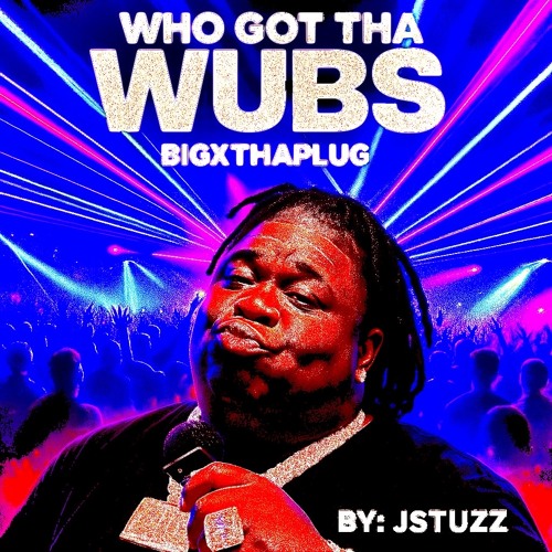 WHO GOT THA WUBS - JSTUZZ X BIGXTHAPLUG