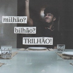 Milhão? Bilhão? Trilhão!