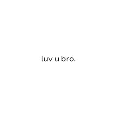 luv u bro.