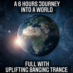 A 6 Hours Journey Into A World Full Of Uplifting Banging Trance