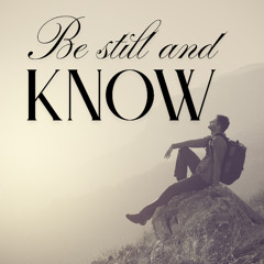Be Still and Know