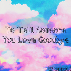 To Tell Someone You Love Goodbye - broccoli (prod. Mikki Beats)