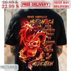 Tread Carefully Muthaiga Your Stupidity About To Exceed The Limits Of My Medication Shirt