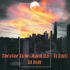 Tanveer Evan - Ayna (Lo - Fi Edit) - DJ Rids