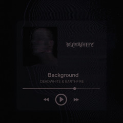 Background - DEADWHITE ( BARTHFIRE Remix)