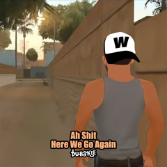 Ah Shit Here We Go Again