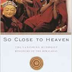[READ] PDF 📑 So Close to Heaven: The Vanishing Buddhist Kingdoms of the Himalayas by