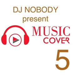 DJ NOBODY present MUSIC COVER 5