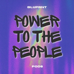 BLUPRNT & PODS - Power To The People