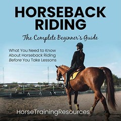 [ACCESS] [KINDLE PDF EBOOK EPUB] Horseback Riding: The Complete Beginner's Guide: All You Need to Kn