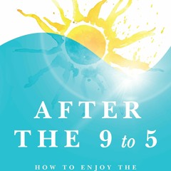 $PDF$/READ/DOWNLOAD After the 9 to 5: How to Enjoy the Best Days of Your Life
