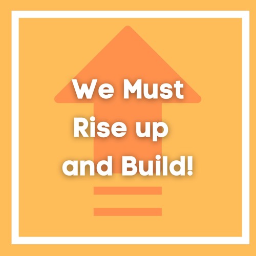 We Must Rise Up And Build!