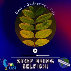 6. Stop Being Selfish with Davi, Eric, and Guilherme