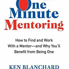 Read pdf One Minute Mentoring: How to Find and Work With a Mentor--And Why You'll Benefit from Being