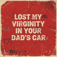 Lost My Virginity In Your Dad’s Car