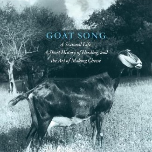 Read PDF 📘 Goat Song: A Seasonal Life, A Short History of Herding, and the Art of Ma