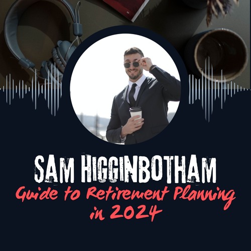 Sam Higginbotham Guide To Retirement Planning In 2024