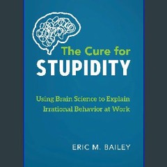 #^D.O.W.N.L.O.A.D 💖 The Cure for Stupidity: Using Brain Science to Explain Irrational Behavior at