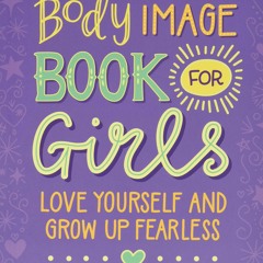 [Download] [epub]^^ The Body Image Book for Girls: Love Yourself and Grow Up Fearless PDF EBOOK DOW
