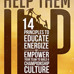 Read EPUB 🖌️ HELP THEM UP : 14 PRINCIPLES TO EDUCATE ENERGIZE AND EMPOWER YOUR TEAM