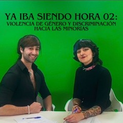 Ya Iba Siendo Hora 1X02: Violencia de género y discriminación hacia las minorías