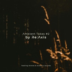 AMBIENT TAKES #2 by Re:Axis (Healing Drones, Ecstatic Sounds)