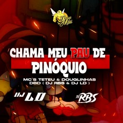 Chama Meu Pau De Pinóquio - MC'S TETEU & DOUGLINHAS DBD ( DJ RBS & DJ LD)