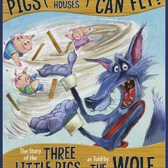Read Ebook 💖 No Lie, Pigs (and Their Houses) CAN Fly!: The Story of the Three Little Pigs as Told