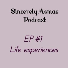 Sincerely,Asmae Ep #1 Life Experiences
