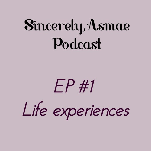 Sincerely,Asmae Ep #1 Life Experiences