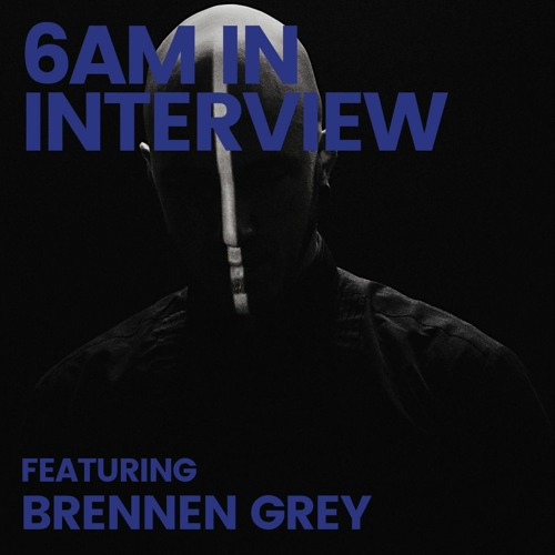 6AM In Interview: Brennen Grey: ‘You Can Break Any Rule as Long as You Do It Really F*cking Well’”